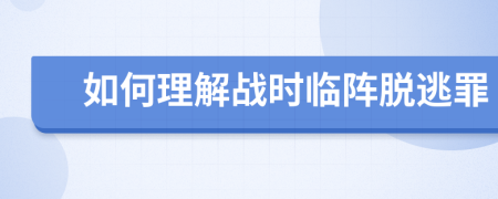如何理解戰(zhàn)時臨陣脫逃罪