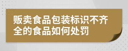 販賣食品包裝標(biāo)識不齊全的食品如何處罰