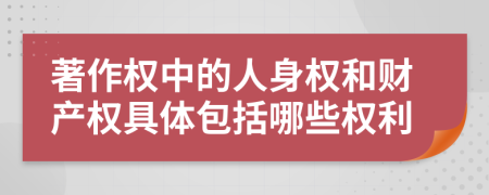 著(zhù)作權中的人身權和財產(chǎn)權具體包括哪些權利