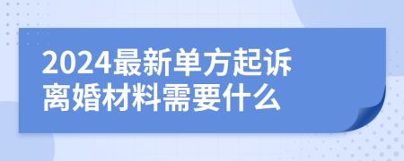 2024最新單方起訴離婚材料需要什么