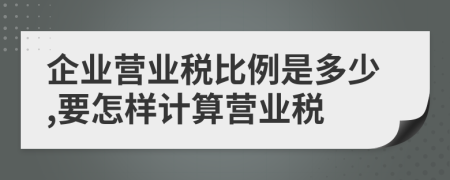 企業(yè)營業(yè)稅比例是多少,要怎樣計算營業(yè)稅
