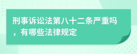 刑事訴訟法第八十二條嚴(yán)重嗎，有哪些法律規(guī)定