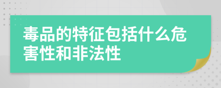 毒品的特征包括什么危害性和非法性
