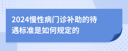 2024慢性病門診補助的待遇標準是如何規(guī)定的