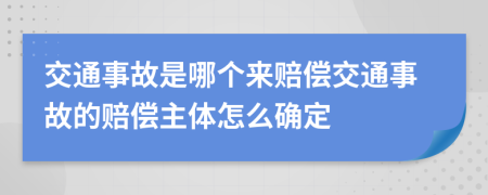 交通事故是哪個(gè)來賠償交通事故的賠償主體怎么確定