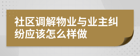 社區(qū)調(diào)解物業(yè)與業(yè)主糾紛應(yīng)該怎么樣做