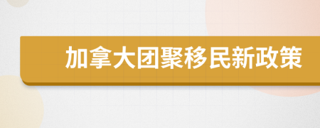 加拿大團(tuán)聚移民新政策