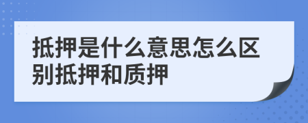 抵押是什么意思怎么區(qū)別抵押和質(zhì)押