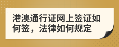 港澳通行證網(wǎng)上簽證如何簽，法律如何規(guī)定