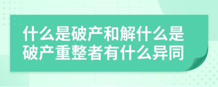 什么是破產(chǎn)和解什么是破產(chǎn)重整者有什么異同