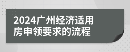 2024廣州經(jīng)濟適用房申領(lǐng)要求的流程