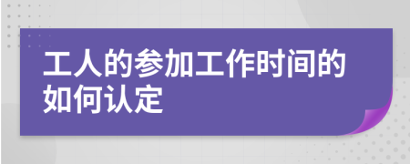 工人的參加工作時(shí)間的如何認(rèn)定