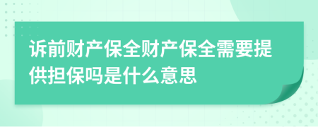 訴前財產(chǎn)保全財產(chǎn)保全需要提供擔保嗎是什么意思