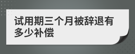 試用期三個月被辭退有多少補償