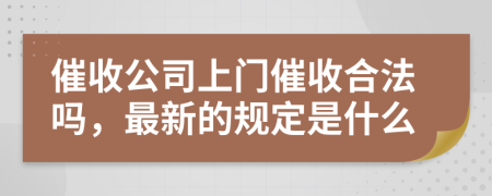 催收公司上門催收合法嗎，最新的規(guī)定是什么