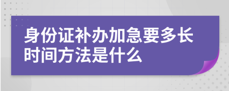 身份證補(bǔ)辦加急要多長(zhǎng)時(shí)間方法是什么