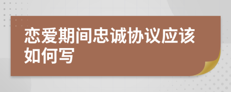 戀愛期間忠誠協(xié)議應(yīng)該如何寫