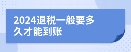 2024退稅一般要多久才能到賬