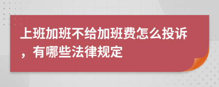 上班加班不給加班費怎么投訴，有哪些法律規(guī)定