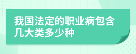我國(guó)法定的職業(yè)病包含幾大類多少種