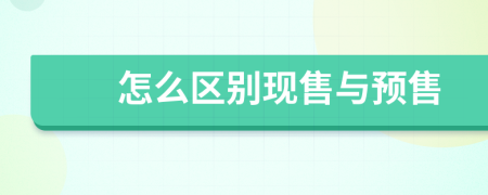 怎么區(qū)別現(xiàn)售與預(yù)售