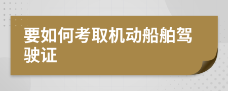 要如何考取機(jī)動(dòng)船舶駕駛證