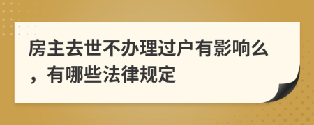 房主去世不辦理過戶有影響么，有哪些法律規(guī)定