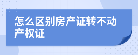 怎么區(qū)別房產(chǎn)證轉(zhuǎn)不動產(chǎn)權(quán)證