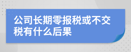 公司長(zhǎng)期零報(bào)稅或不交稅有什么后果