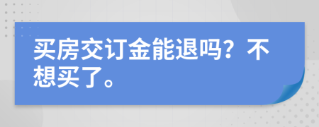 買(mǎi)房交訂金能退嗎？不想買(mǎi)了。