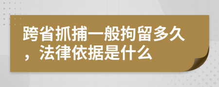 跨省抓捕一般拘留多久，法律依據(jù)是什么