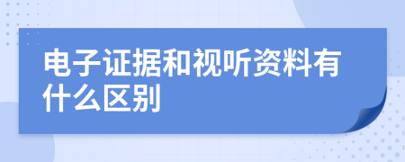 電子證據(jù)和視聽資料有什么區(qū)別