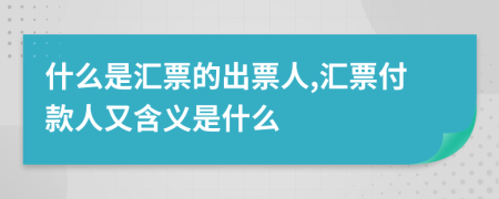 什么是匯票的出票人,匯票付款人又含義是什么