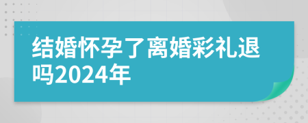 結(jié)婚懷孕了離婚彩禮退嗎2024年