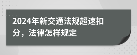 2024年新交通法規(guī)超速扣分，法律怎樣規(guī)定