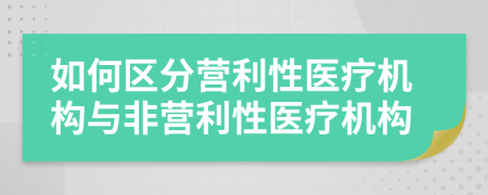 如何區(qū)分營利性醫(yī)療機構與非營利性醫(yī)療機構
