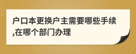 戶口本更換戶主需要哪些手續(xù),在哪個部門辦理