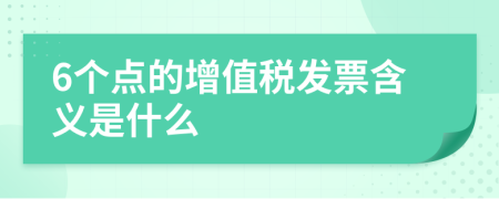 6個(gè)點(diǎn)的增值稅發(fā)票含義是什么