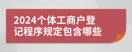 2024個體工商戶登記程序規(guī)定包含哪些