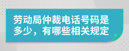 勞動(dòng)局仲裁電話號(hào)碼是多少，有哪些相關(guān)規(guī)定