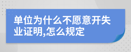 單位為什么不愿意開失業(yè)證明,怎么規(guī)定