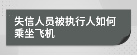 失信人員被執(zhí)行人如何乘坐飛機(jī)
