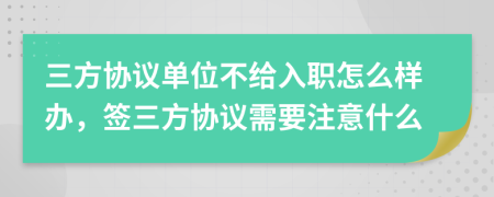 三方協(xié)議單位不給入職怎么樣辦,簽三方協(xié)議需要注意什么