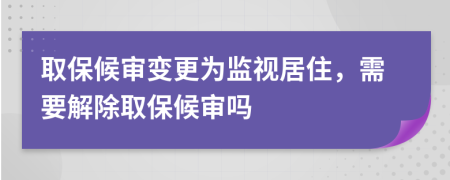 取保候?qū)徸兏鼮楸O(jiān)視居住,需要解除取保候?qū)弳?>
</a>
</div>
<div id=