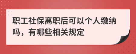 職工社保離職后可以個人繳納嗎，有哪些相關(guān)規(guī)定