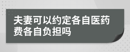 夫妻可以約定各自醫(yī)藥費各自負(fù)擔(dān)嗎