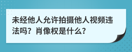未經(jīng)他人允許拍攝他人視頻違法嗎？肖像權(quán)是什么？