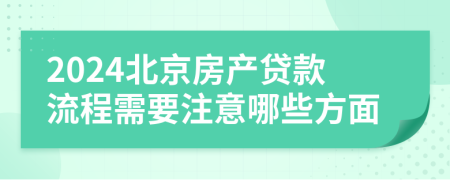 2024北京房產(chǎn)貸款流程需要注意哪些方面