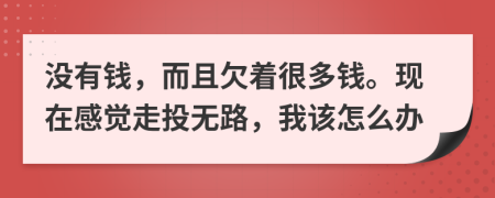 沒有錢，而且欠著很多錢?，F(xiàn)在感覺走投無路，我該怎么辦