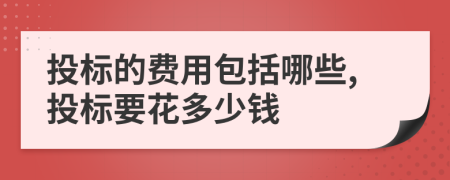 投標(biāo)的費(fèi)用包括哪些,投標(biāo)要花多少錢